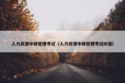 人力资源中级管理考试（人力资源中级管理考试内容）