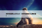 双核电脑用audition？ 双核电脑用什么模拟器？