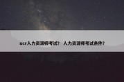 ucr人力资源师考试？ 人力资源师考试条件？