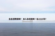 急急招聘保姆？ 本人急招保姆一名2020年？