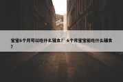 宝宝6个月可以吃什么辅食？ 6个月宝宝能吃什么辅食？