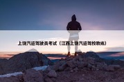 上饶汽运驾驶员考试（江西上饶汽运驾校教练）