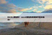 EXCEL课程表？ excel课程表表格制作基本操作？
