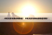 手机光影效果拍摄教程？ 手机光影效果拍摄教程视频？