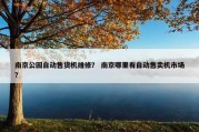 南京公园自动售货机维修？ 南京哪里有自动售卖机市场？