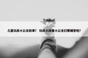 儿童玩具小公主故事？ 玩具小故事小公主们要睡觉啦？