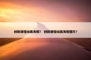 创新课程绘画海报？ 创新课程绘画海报图片？