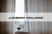 gre满分错题本备考（考满分gre答案有错）