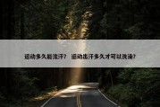 运动多久能流汗？ 运动出汗多久才可以洗澡？