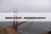 网络把双刃剑演讲稿？ 有关网络是把双刃剑的作文？