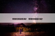 早教托育游乐场？ 早教托育园介绍？