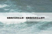 恒泰网约车券怎么用？ 恒泰网约车券怎么用啊？