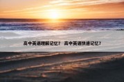 高中英语理解记忆？ 高中英语快速记忆？