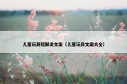 儿童玩具短解说文案（儿童玩具文案大全）