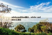 adobeaudition窗口，adobe audition工具栏