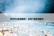 高考学习电视编导？ 高考广播电视编导？