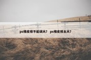 ps橡皮擦不能调大？ ps橡皮擦太大？
