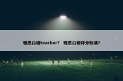 雅思口语teacher？ 雅思口语评分标准？