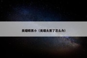 美瞳眼黑小（美瞳太黑了怎么办）