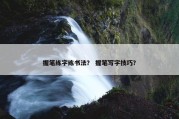 握笔练字练书法？ 握笔写字技巧？
