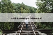 六级水平如何备考gre（6级如何备考）