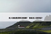 无人智能售货机流程图？ 智能无人售货店？