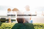 洗车券移动？ 移动洗车券怎么领取12580？