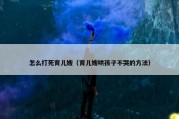 怎么打死育儿嫂（育儿嫂哄孩子不哭的方法）