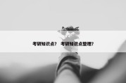 考研知识点？ 考研知识点整理？