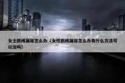 女士跳绳漏尿怎么办（女性跳绳漏尿怎么办有什么方法可以治吗）