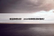 现在网吧生意？ 2020年网吧生意好做吗？