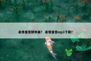 柔情蜜意钢琴曲？ 柔情蜜意mp3下载？