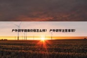 户外研学摄像价格怎么样？ 户外研学注意事项？