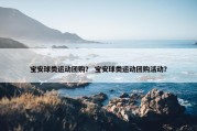 宝安球类运动团购？ 宝安球类运动团购活动？