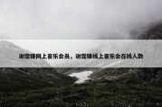谢霆锋网上音乐会员，谢霆锋线上音乐会在线人数