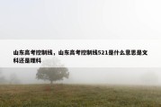 山东高考控制线，山东高考控制线521是什么意思是文科还是理科