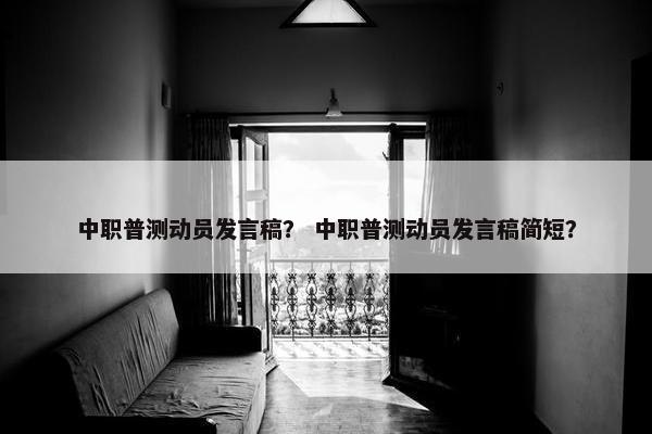 中职普测动员发言稿？ 中职普测动员发言稿简短？