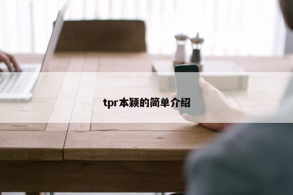 tpr本颖的简单介绍 tpr本颖的简单介绍