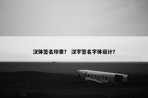 汉体签名印章？ 汉字签名字体设计？