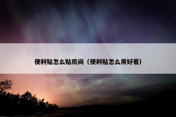 便利贴怎么贴房间(便利贴怎么用好看) 便利贴怎么贴房间(便利贴怎么用好看)