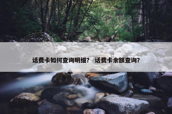 话费卡如何查询明细? 话费卡余额查询? 话费卡如何查询明细? 话费卡余额查询?