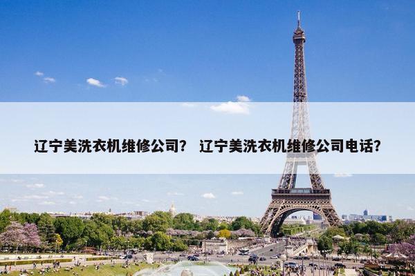 辽宁美洗衣机维修公司？ 辽宁美洗衣机维修公司电话？