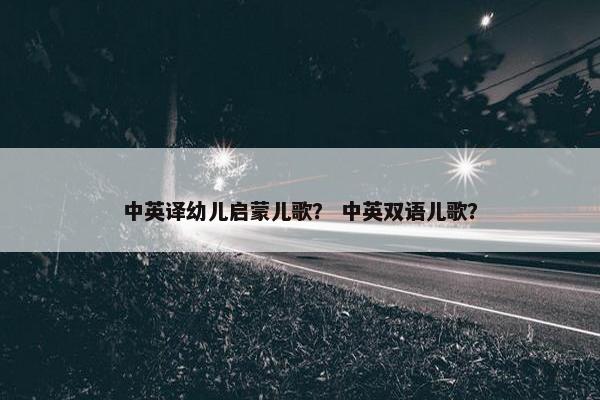 中英译幼儿启蒙儿歌？ 中英双语儿歌？