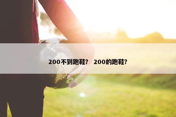 200不到跑鞋? 200的跑鞋? 200不到跑鞋? 200的跑鞋?