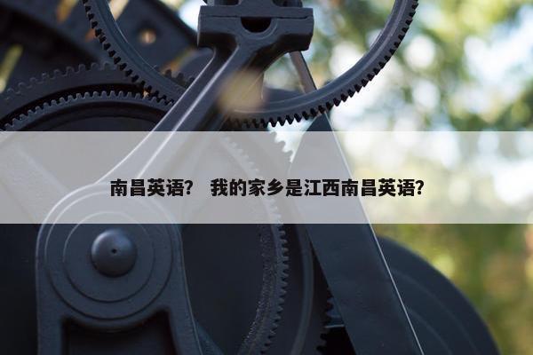 南昌英语？ 我的家乡是江西南昌英语？