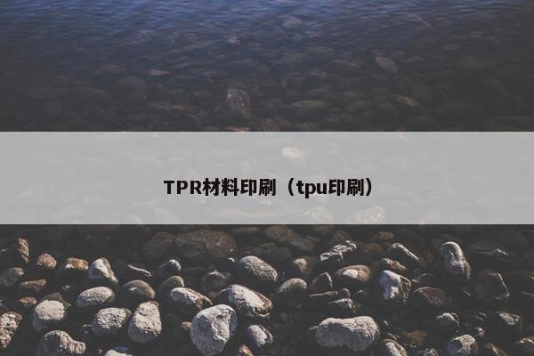 TPR材料印刷（tpu印刷）