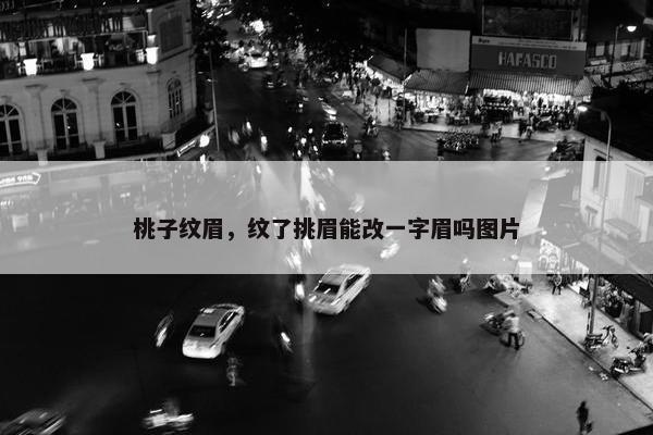 桃子纹眉,纹了挑眉能改一字眉吗图片 桃子纹眉,纹了挑眉能改一字眉吗图片