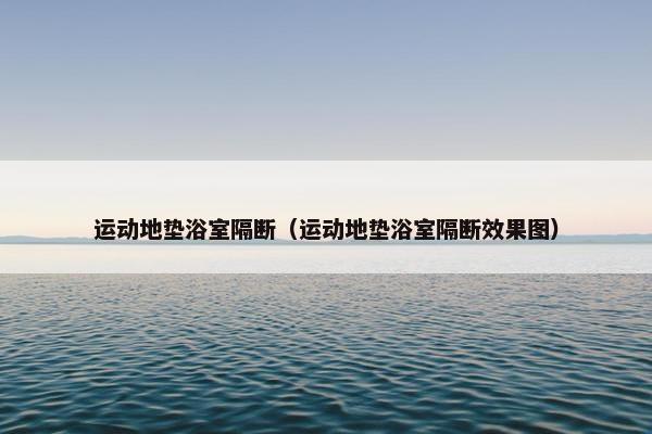 运动地垫浴室隔断(运动地垫浴室隔断效果图) 运动地垫浴室隔断(运动地垫浴室隔断效果图)