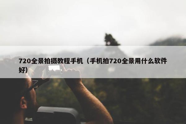 720全景拍摄教程手机(手机拍720全景用什么软件好) 720全景拍摄教程手机(手机拍720全景用什么软件好)