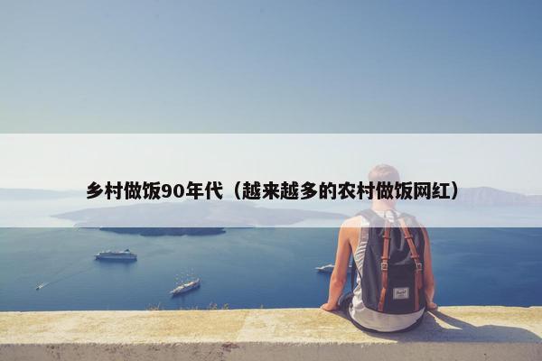 乡村做饭90年代(越来越多的农村做饭网红) 乡村做饭90年代(越来越多的农村做饭网红)